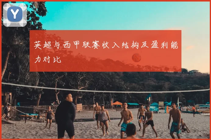 英超与西甲联赛收入结构及盈利能力对比