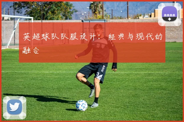 英超球队队服设计：经典与现代的融合