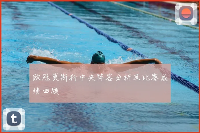 欧冠莫斯科中央阵容分析及比赛成绩回顾