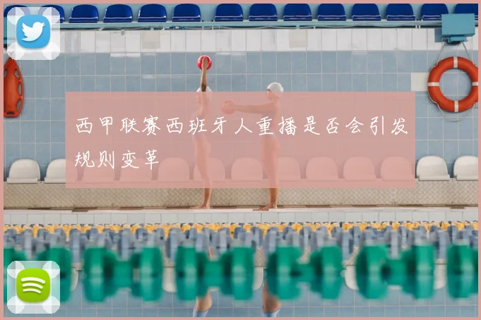西甲联赛西班牙人重播是否会引发规则变革