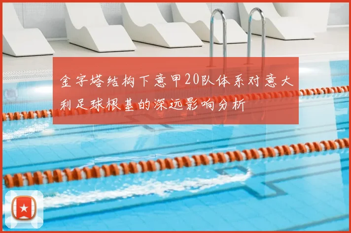 金字塔结构下意甲20队体系对意大利足球根基的深远影响分析